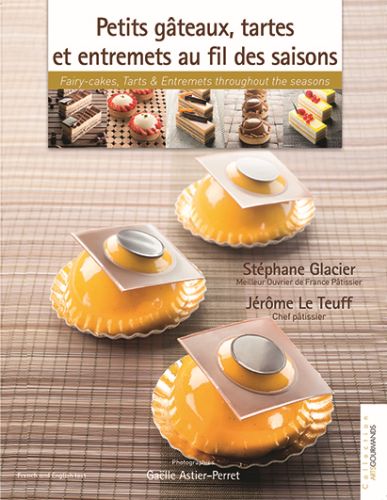 PETITS GATEAUX, TARTES ET ENTREMETS AU FIL DES SAIDES SAISONS" FROM STEPHANE GLACIER & JEROME LE TEUFF